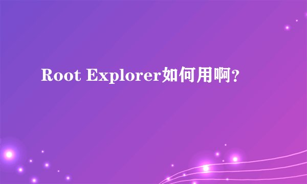 Root Explorer如何用啊？
