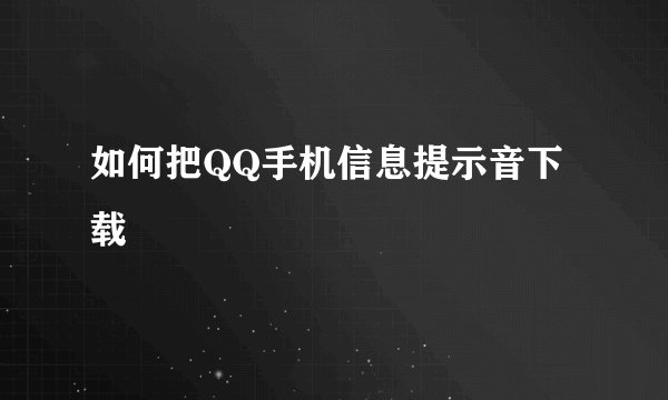 如何把QQ手机信息提示音下载