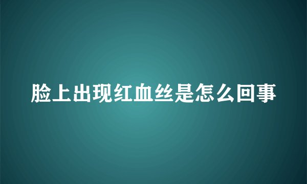 脸上出现红血丝是怎么回事