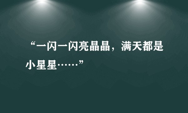 “一闪一闪亮晶晶，满天都是小星星……”