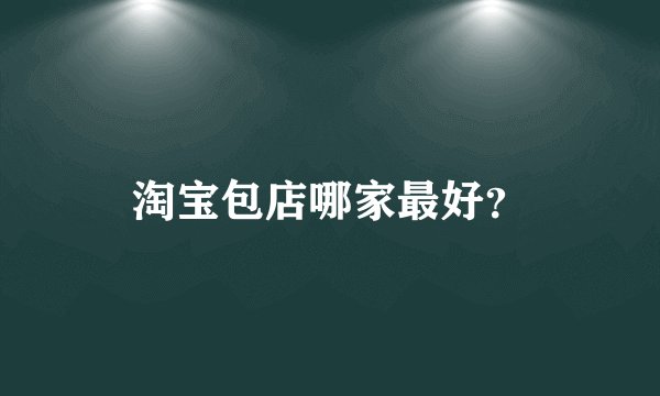 淘宝包店哪家最好？