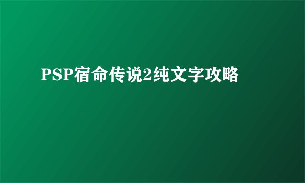 PSP宿命传说2纯文字攻略