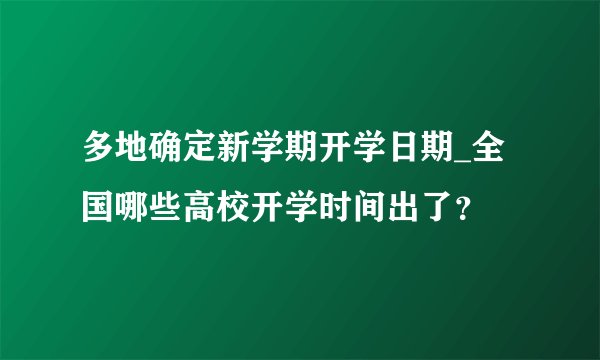 多地确定新学期开学日期_全国哪些高校开学时间出了？