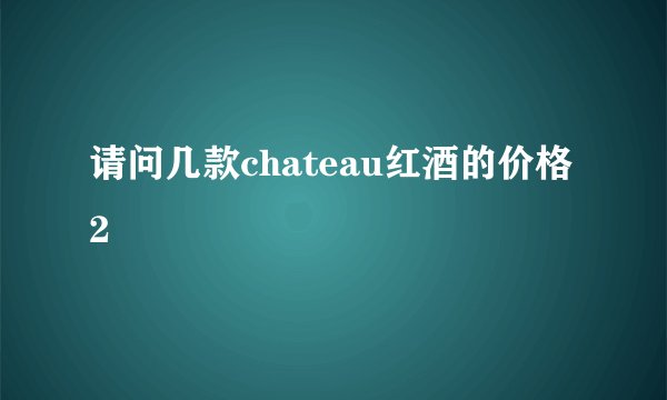 请问几款chateau红酒的价格2