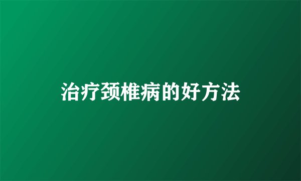治疗颈椎病的好方法