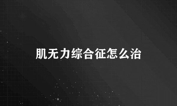肌无力综合征怎么治