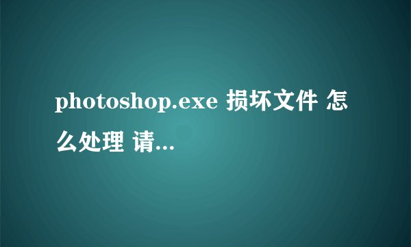 photoshop.exe 损坏文件 怎么处理 请运行Chkdsk工具 Chkdsk没用