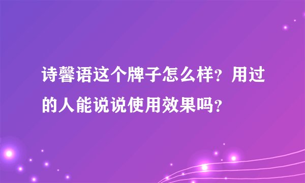 诗馨语这个牌子怎么样？用过的人能说说使用效果吗？