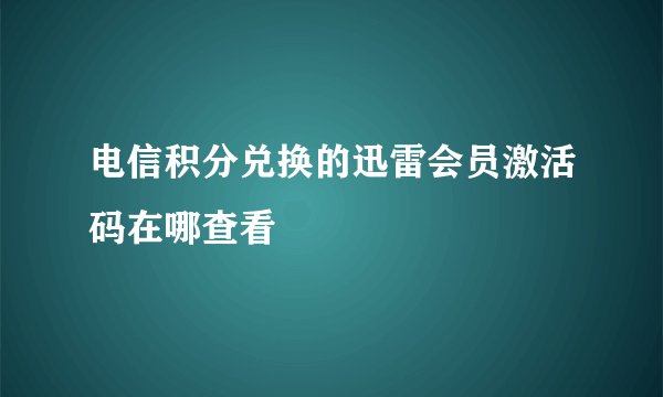 电信积分兑换的迅雷会员激活码在哪查看