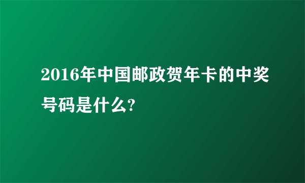 2016年中国邮政贺年卡的中奖号码是什么?