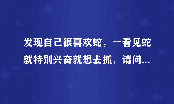 发现自己很喜欢蛇，一看见蛇就特别兴奋就想去抓，请问现在搞养殖蛇怎么样？有没有前途？投资大不大？