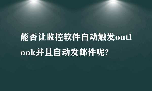 能否让监控软件自动触发outlook并且自动发邮件呢?