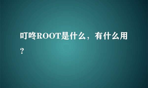 叮咚ROOT是什么，有什么用？