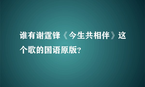 谁有谢霆锋《今生共相伴》这个歌的国语原版？