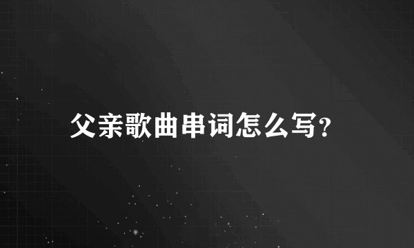 父亲歌曲串词怎么写？