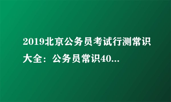 2019北京公务员考试行测常识大全：公务员常识40000问（三十九）