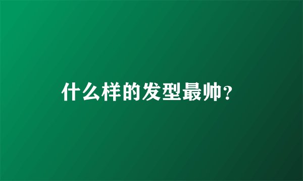 什么样的发型最帅？
