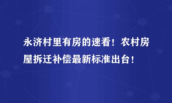 永济村里有房的速看！农村房屋拆迁补偿最新标准出台！