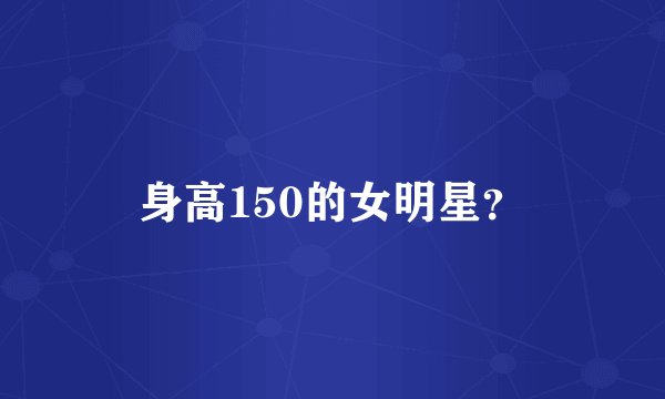 身高150的女明星？
