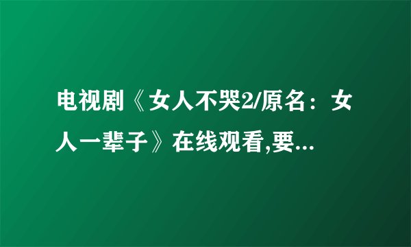 电视剧《女人不哭2/原名：女人一辈子》在线观看,要流畅不卡!!