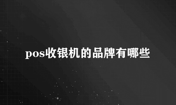 pos收银机的品牌有哪些
