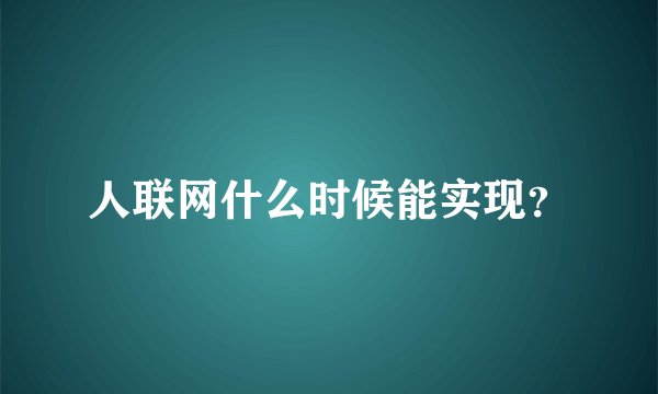 人联网什么时候能实现？
