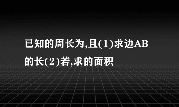 已知的周长为,且(1)求边AB的长(2)若,求的面积