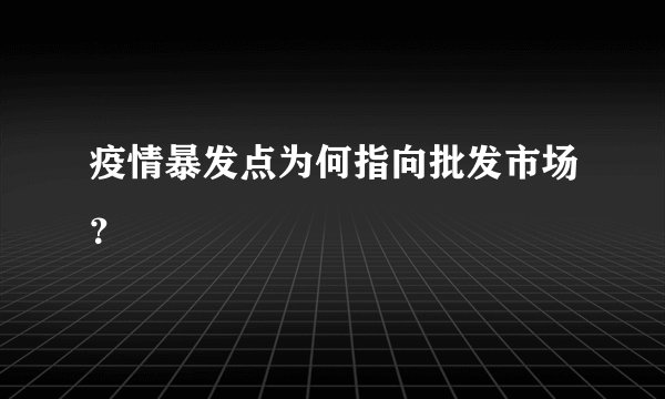 疫情暴发点为何指向批发市场？