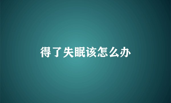 得了失眠该怎么办