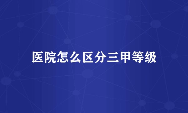 医院怎么区分三甲等级