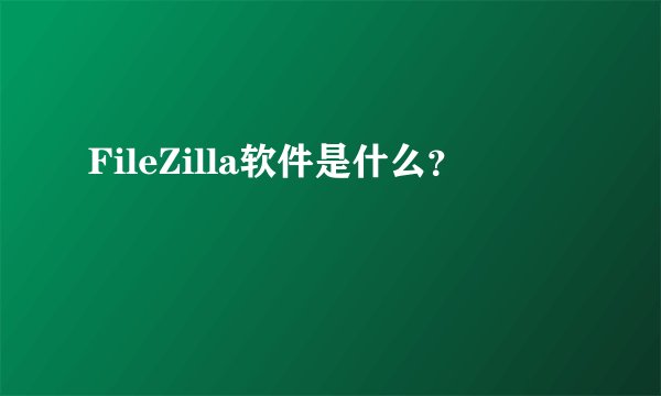FileZilla软件是什么？