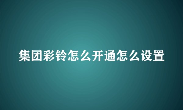 集团彩铃怎么开通怎么设置