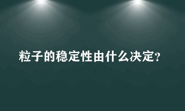 粒子的稳定性由什么决定？