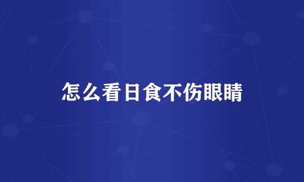 怎么看日食不伤眼睛
