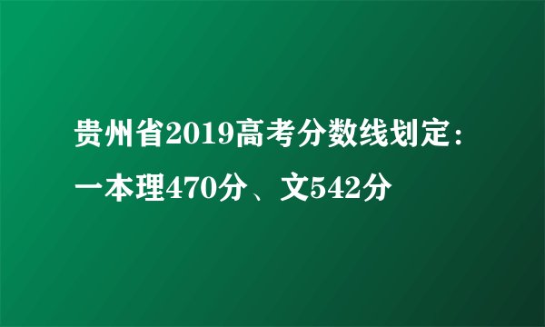 贵州省2019高考分数线划定：一本理470分、文542分