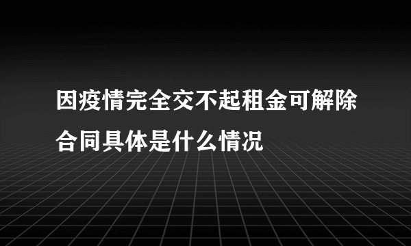 因疫情完全交不起租金可解除合同具体是什么情况