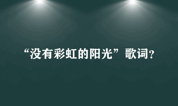 “没有彩虹的阳光”歌词？