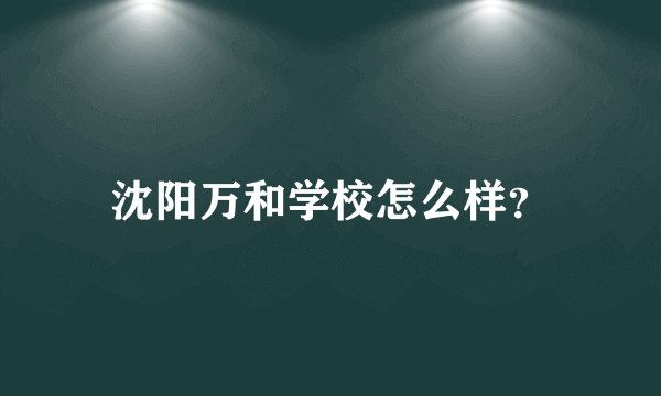 沈阳万和学校怎么样？