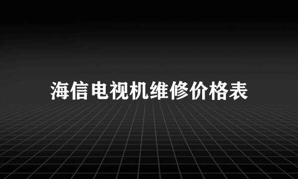 海信电视机维修价格表