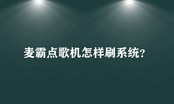 麦霸点歌机怎样刷系统？