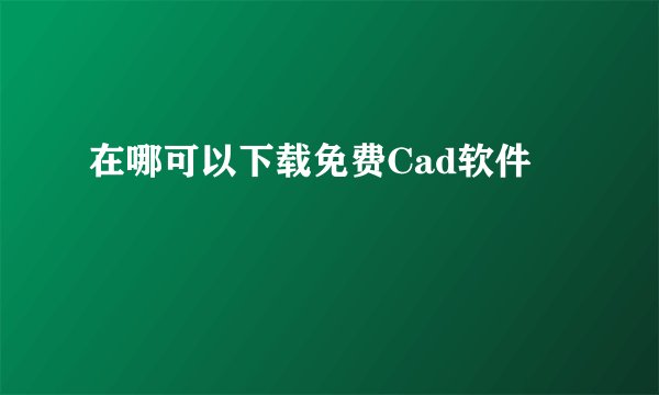 在哪可以下载免费Cad软件