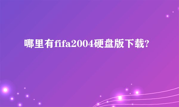 哪里有fifa2004硬盘版下载?