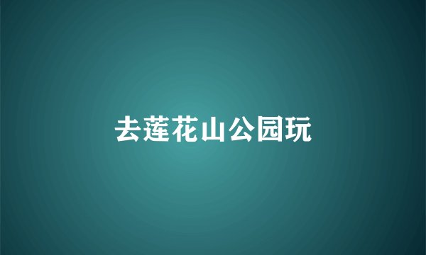 去莲花山公园玩