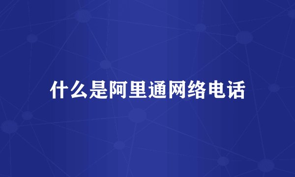 什么是阿里通网络电话