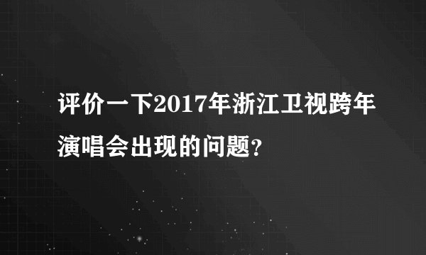 评价一下2017年浙江卫视跨年演唱会出现的问题？