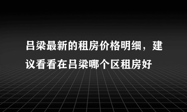 吕梁最新的租房价格明细，建议看看在吕梁哪个区租房好