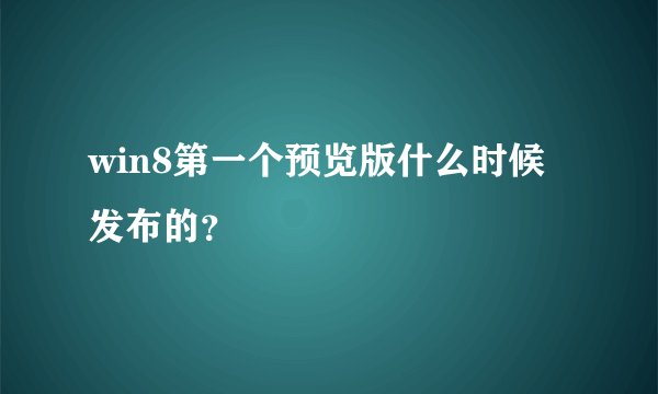 win8第一个预览版什么时候发布的？