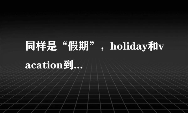 同样是“假期”，holiday和vacation到底有什么区别呢？