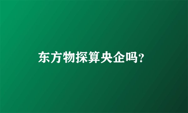 东方物探算央企吗？