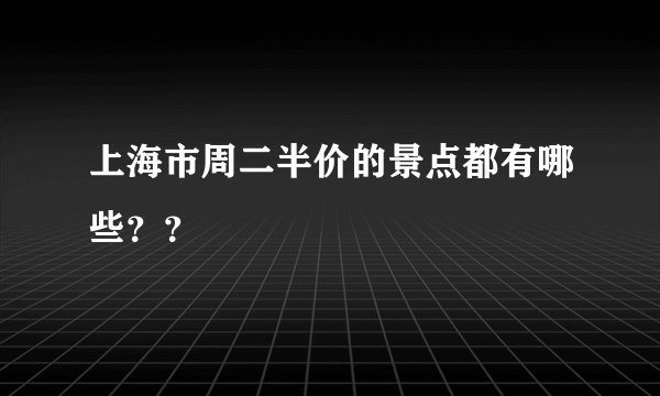 上海市周二半价的景点都有哪些？？